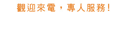 歡迎來電，專人服務!